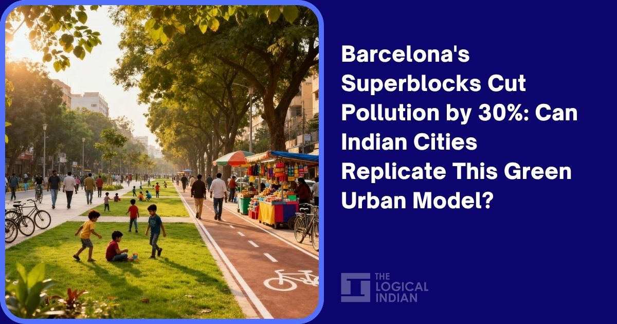 Barcelona’s Superblocks Cut Pollution by 30%: Can Indian Cities Replicate This Green Urban Model?