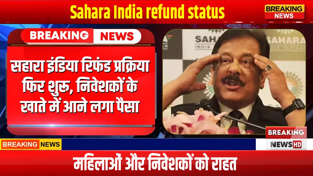 Sahara India Refund Status : सहारा इंडिया रिफंड प्रक्रिया फिर शुरू, निवेशकों के खाते में आने लगा पैसा