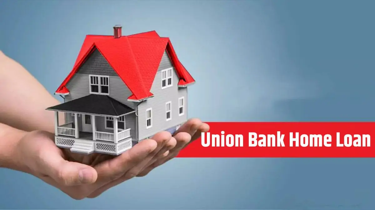 Union Bank Home Loan : घर का सपना होगा पूरा! Union Bank दे रहा है आसान EMI पर होम लोन