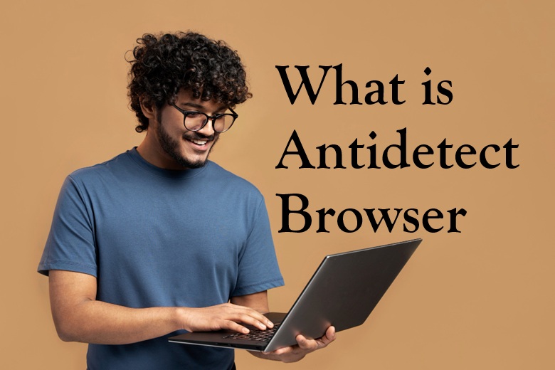What is an Antidetect Browser?