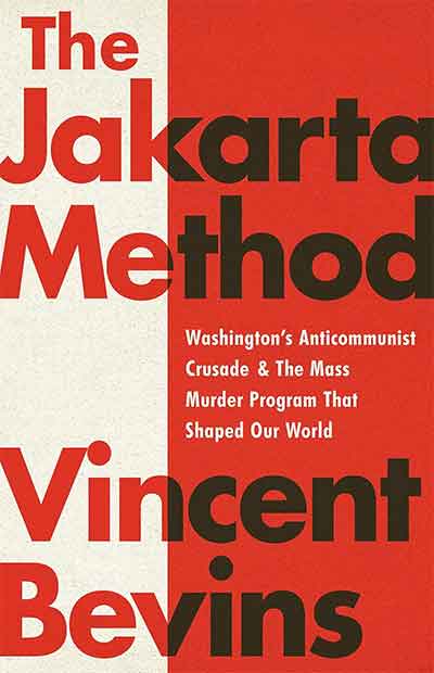 Book Review-‘The Jakarta Method: Washington’s Anticommunist Crusade and the Mass Murder Program That Shaped Our World’ by Vincent Bevins